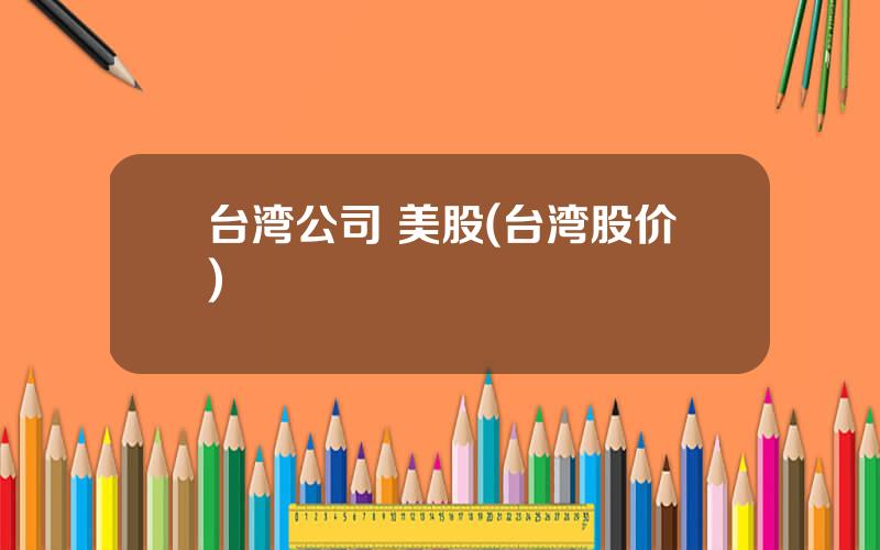 台湾公司 美股(台湾股价)